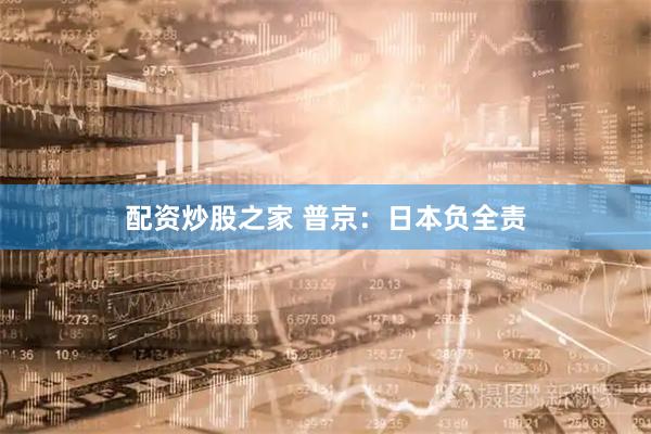 配资炒股之家 普京:日本负全责